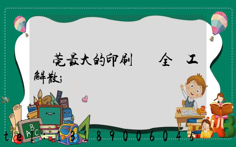 東莞最大的印刷廠 全員工解散